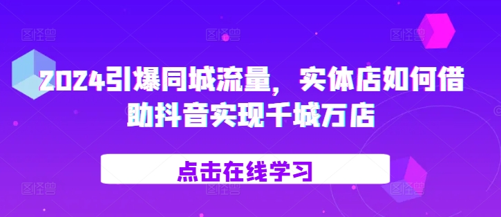 2024引爆同城流量，​实体店如何借助抖音实现千城万店-800资源网