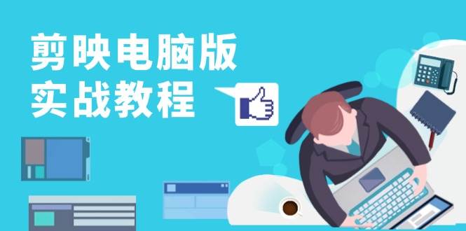 剪映电脑版实战教程，0基础打造短视频剪辑高手，详解功能、工具与实操案例-800资源网