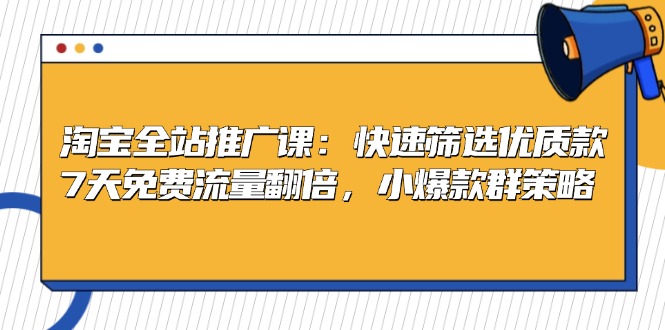 淘宝全站推广课：快速筛选优质款，7天免费流量翻倍，小爆款群策略-800资源网