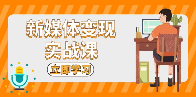 新媒体变现实战课：短视频+直播带货，拍摄、剪辑、引流、带货等-800资源网