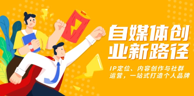自媒体创业新路径：IP定位、内容创作与社群运营，一站式打造个人品牌-800资源网