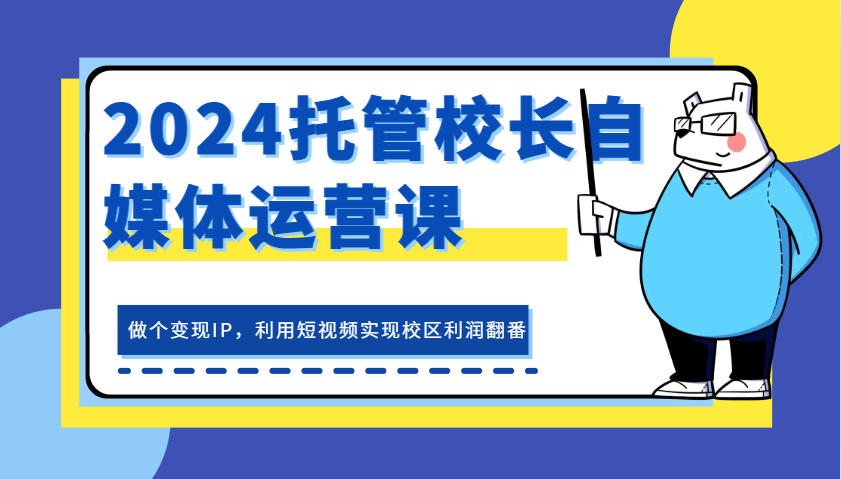 2024托管校长自媒体运营课，做个变现IP，利用短视频实现校区利润翻番-800资源网