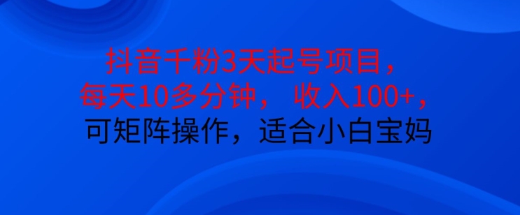 抖音干粉3天起号项目，每天10多分钟，收入100+，可矩阵操作，适合小白宝妈-800资源网