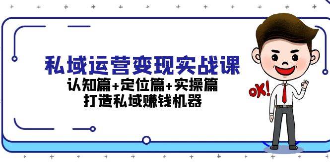 私域运营变现实战课：认知篇+定位篇+实操篇，打造私域赚钱机器-800资源网