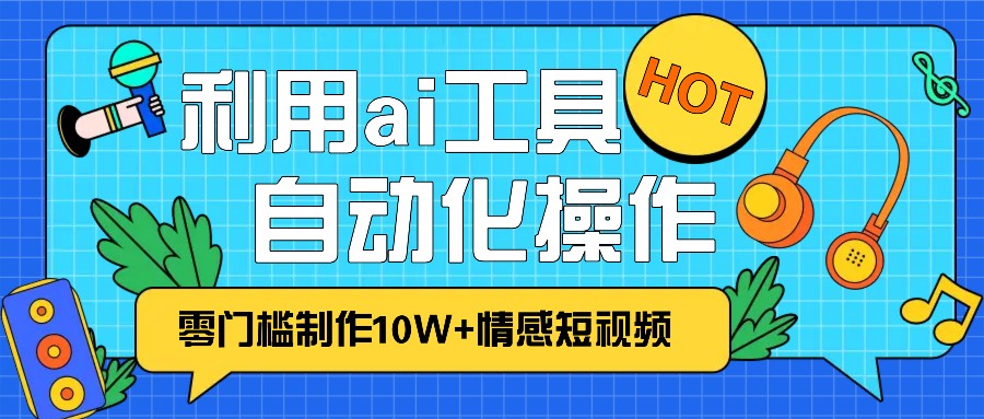 1分钟教你利用ai工具免费制作10W+情感视频,自动化批量操作,效率提升10倍！-800资源网