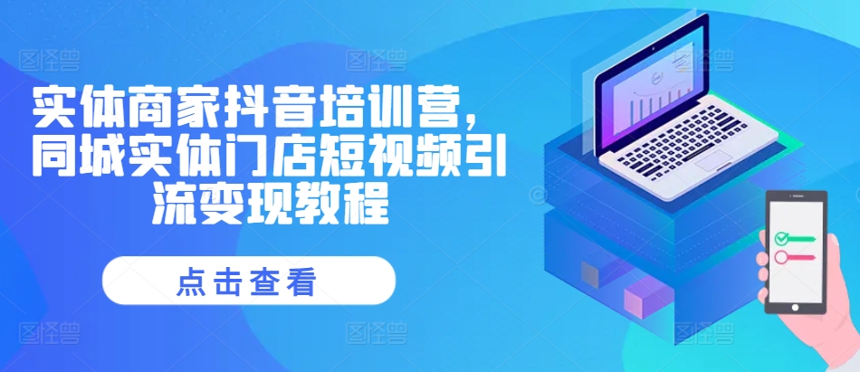 实体商家抖音培训营，同城实体门店短视频引流变现教程-800资源网