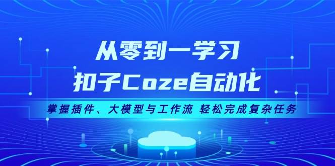 从零到一学习扣子Coze自动化，掌握插件、大模型与工作流 轻松完成复杂任务-800资源网