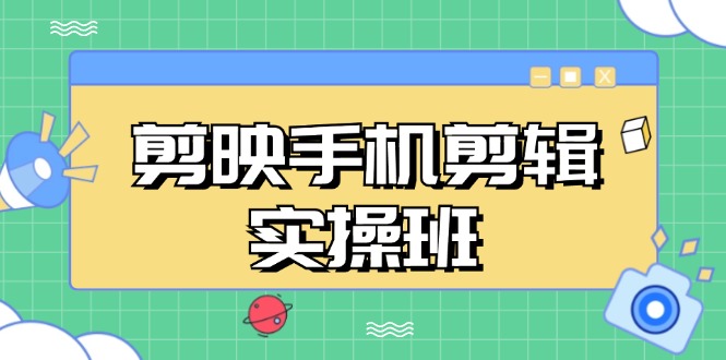 剪映手机剪辑实战班，从入门到精通，抖音爆款视频制作秘籍分段讲解-800资源网