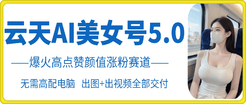 云天AI美女号5.0，爆火高点赞颜值涨粉赛道-800资源网