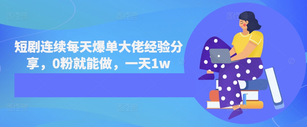 短剧连续每天爆单大佬经验分享，0粉就能做，一天1w-800资源网