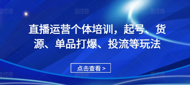 直播运营个体培训，起号、货源、单品打爆、投流等玩法-800资源网