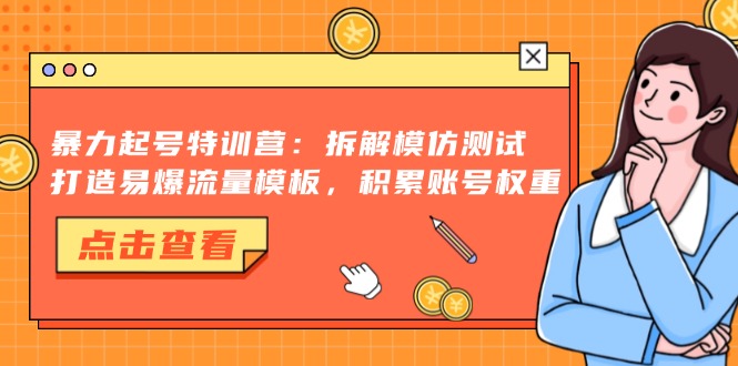 暴力起号特训营：拆解模仿测试，打造易爆流量模板，积累账号权重-800资源网