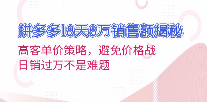 拼多多18天8万销售额揭秘：高客单价策略，避免价格战，日销过万不是难题-800资源网