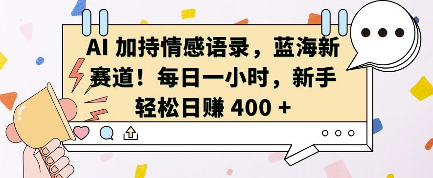AI 加持情感语录，蓝海新赛道，每日一小时，新手轻松日入 400-800资源网
