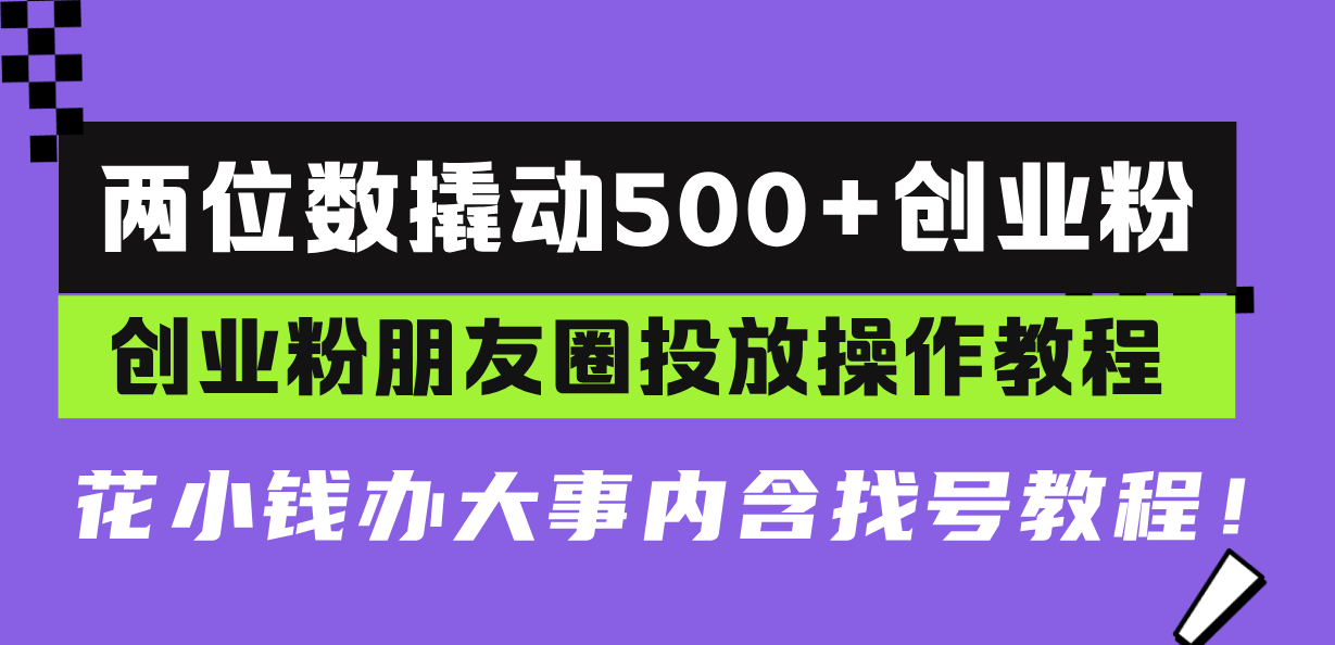 两位数撬动500+创业粉，创业粉朋友圈投放操作教程，花小钱办大事内含找…-800资源网
