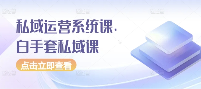 私域运营系统课，白手套私域课-800资源网