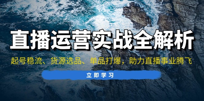 直播运营实战全解析：起号稳流、货源选品、单品打爆，助力直播事业腾飞-800资源网