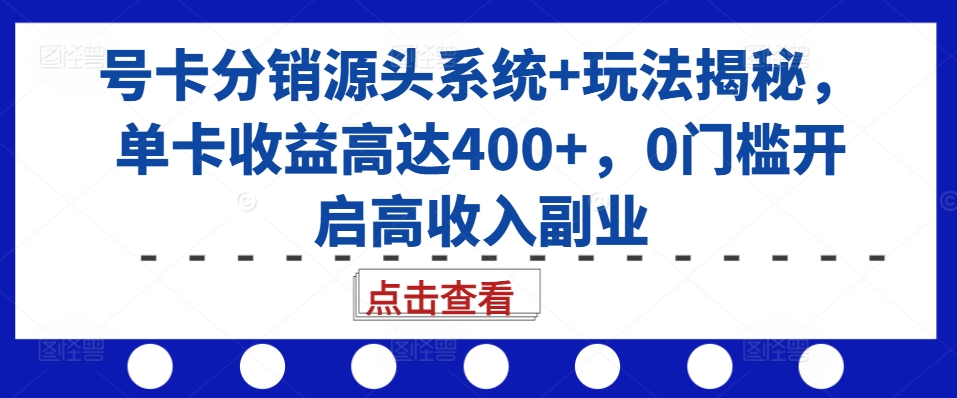 号卡分销源头系统+玩法揭秘，单卡收益高达400+，0门槛开启高收入副业-800资源网