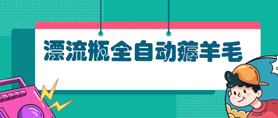漂流瓶全自动薅羊毛：适合小白，宝妈，上班族，操作也是十分的简单-800资源网