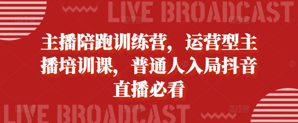 主播陪跑训练营，运营型主播培训课，普通人入局抖音直播必看-800资源网