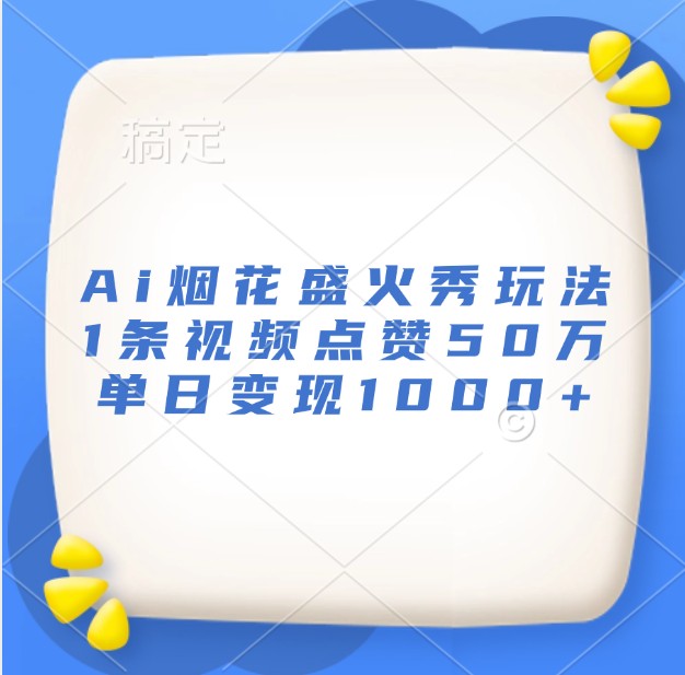 Ai烟花盛火秀玩法，1条视频点赞50万，单日变现1000+-800资源网