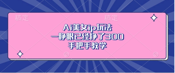 Ai美女ip玩法，一睁眼已经挣了3张，手把手教学-800资源网
