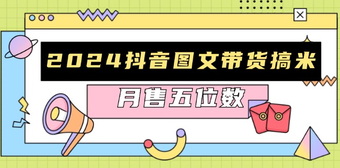 2024抖音图文带货搞米：快速起号与破播放方法，助力销量飙升，月售五位数-800资源网