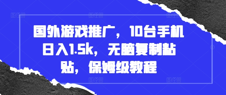 国外游戏推广，10台手机日入1.5k，无脑复制粘贴，保姆级教程-800资源网