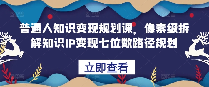 普通人知识变现规划课，像素级拆解知识IP变现七位数路径规划-800资源网