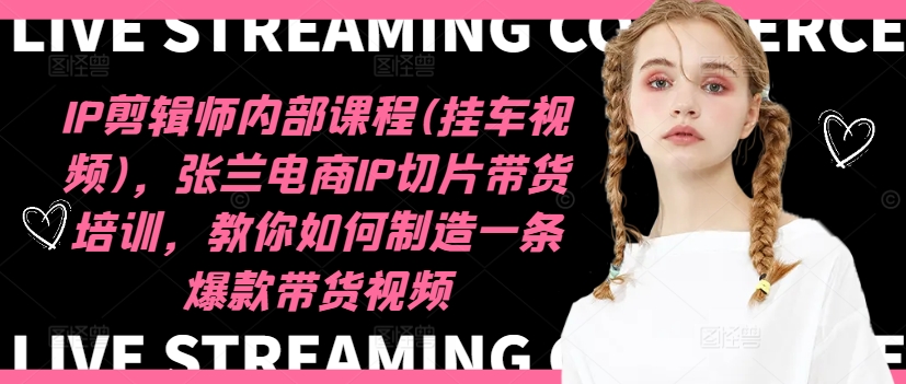 IP剪辑师内部课程(挂车视频)（更新11月），张兰电商IP切片带货培训，教你如何制造一条爆款带货视频-800资源网