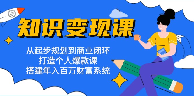 知识变现课：从起步规划到商业闭环 打造个人爆款课 搭建年入百万财富系统-800资源网