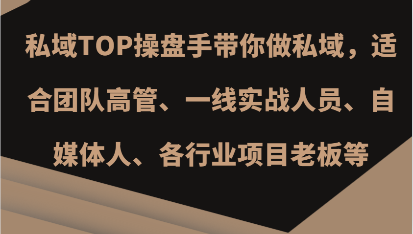私域TOP操盘手带你做私域，适合团队高管、一线实战人员、自媒体人、各行业项目老板等-800资源网