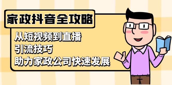 家政抖音运营指南：从短视频到直播，引流技巧，助力家政公司快速发展-800资源网