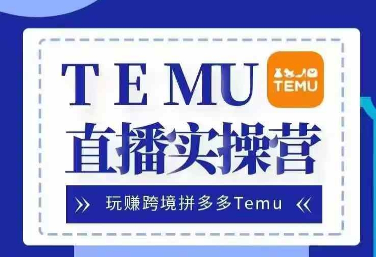 Temu直播实战营，玩赚跨境拼多多Temu，国内电商卷就出海赚美金-800资源网