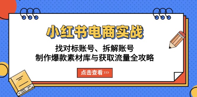 小红书电商实战：找对标账号、拆解账号、制作爆款素材库与获取流量全攻略-800资源网