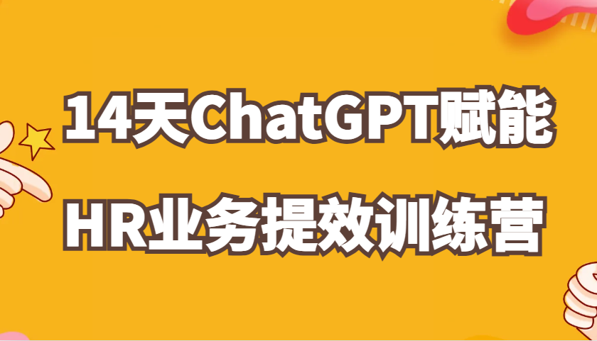 ChatGPT赋能HR业务提效14天训练营，从小白到应用高手在HR工作中灵活应用-800资源网