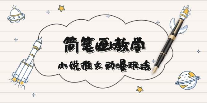 简笔画教学，小说推文动漫玩法，提供多种爆点文案写法，引爆社交媒-800资源网