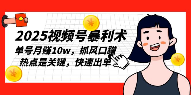 2025视频号暴利术，单号月赚10w，抓风口蹭热点是关键，快速出单-800资源网