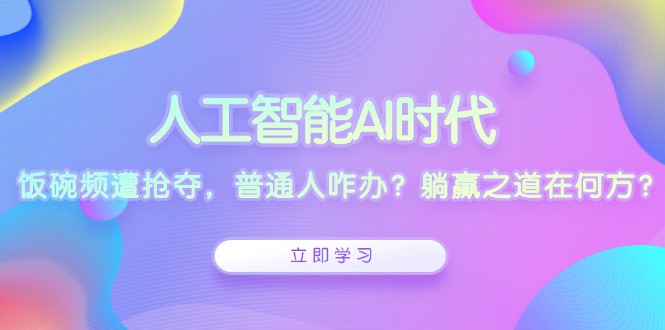 人工智能AI时代，饭碗频遭抢夺，普通人咋办？躺赢之道在何方？-800资源网