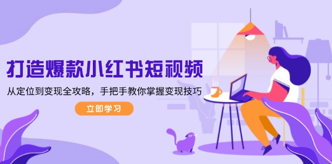 打造爆款小红书短视频，从定位到变现全攻略，手把手教你掌握变现技巧-800资源网