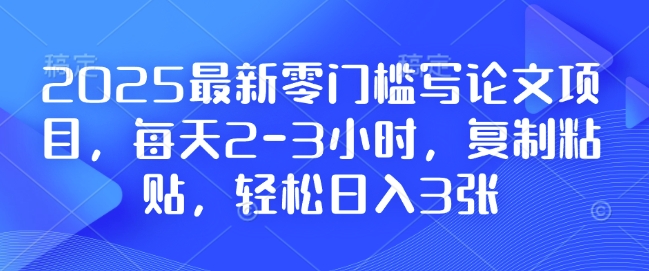 2025最新零门槛写论文项目，每天2-3小时，复制粘贴，轻松日入3张，附详细资料教程-800资源网