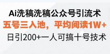 Ai洗稿洗稿公众号引流术，五号三入池，平均阅读1W+，日引200+一人可搞…-800资源网