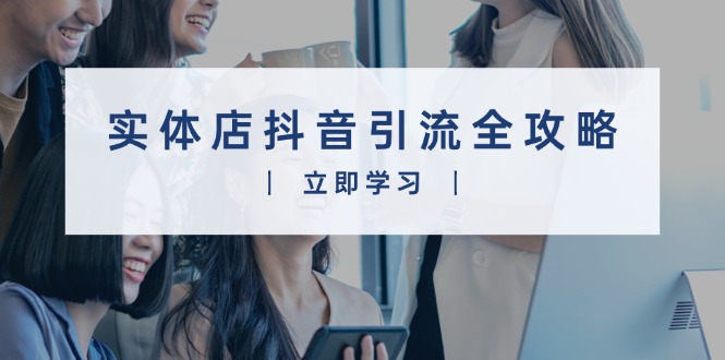 实体店抖音引流全攻略，从视频制作到直播变现，打造火爆生意-800资源网
