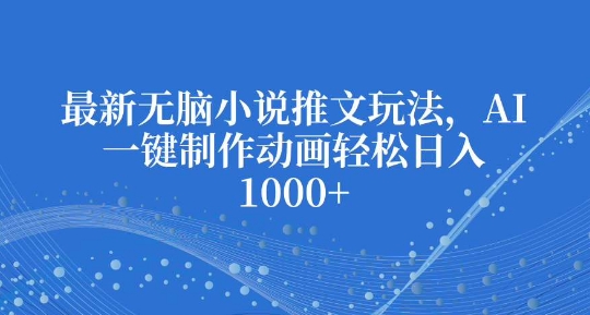 最新无脑小说推文玩法，AI一键制作动画轻松日入多张-800资源网