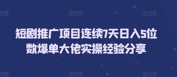 短剧推广项目连续7天日入5位数爆单大佬实操经验分享-800资源网