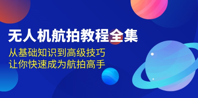 无人机-航拍教程全集，从基础知识到高级技巧，让你快速成为航拍高手-800资源网