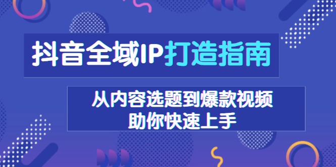 抖音全域IP打造指南，从内容选题到爆款视频，助你快速上手-800资源网