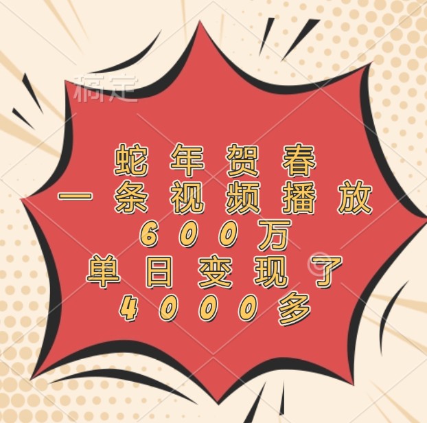 蛇年贺春，一条视频播放600万，单日变现了4000多-800资源网