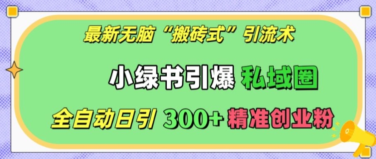 最新无脑“搬砖式”引流术，小绿书引爆私域圈，全自动日引300+精准创业粉-800资源网