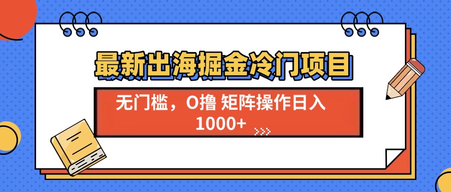 最新出海掘金冷门项目，单号日入1000+-800资源网